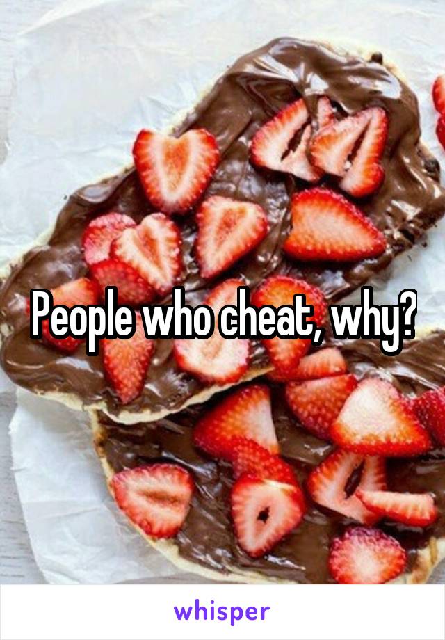 People who cheat, why?