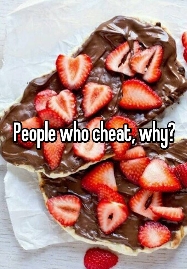 People who cheat, why?