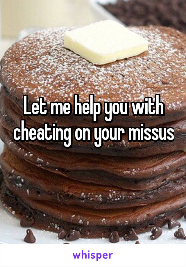 Let me help you with cheating on your missus 