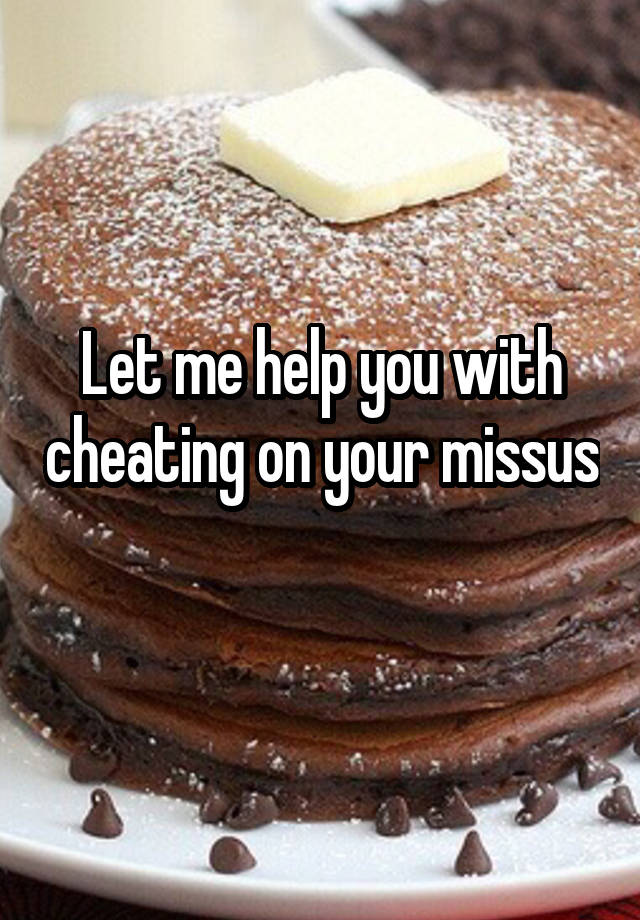 Let me help you with cheating on your missus 