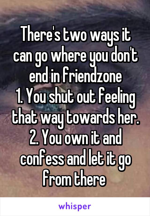 There's two ways it can go where you don't end in friendzone
1. You shut out feeling that way towards her.
2. You own it and confess and let it go from there 