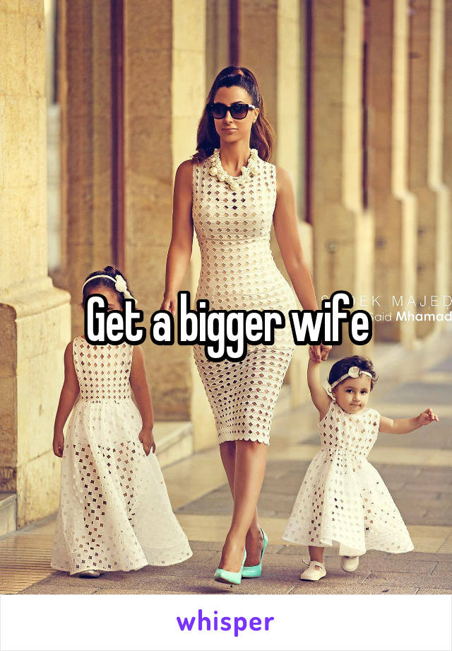 Get a bigger wife