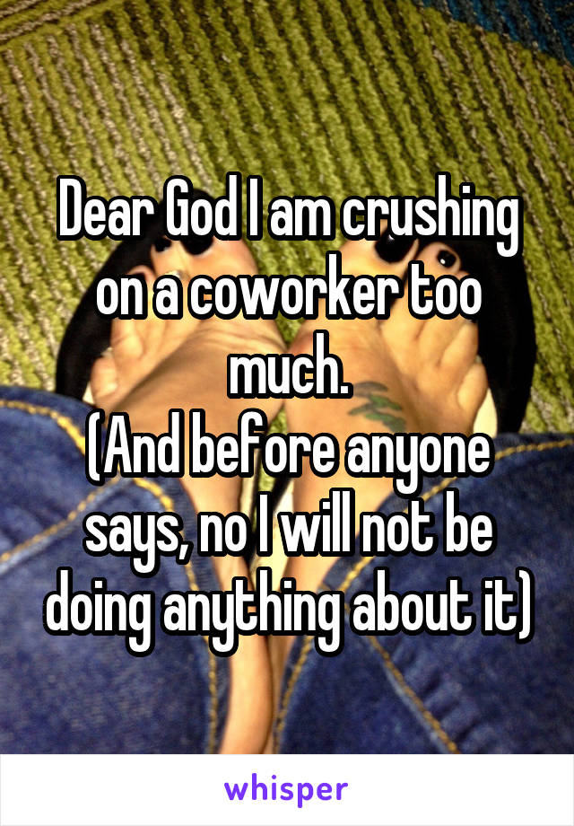 Dear God I am crushing on a coworker too much.
(And before anyone says, no I will not be doing anything about it)