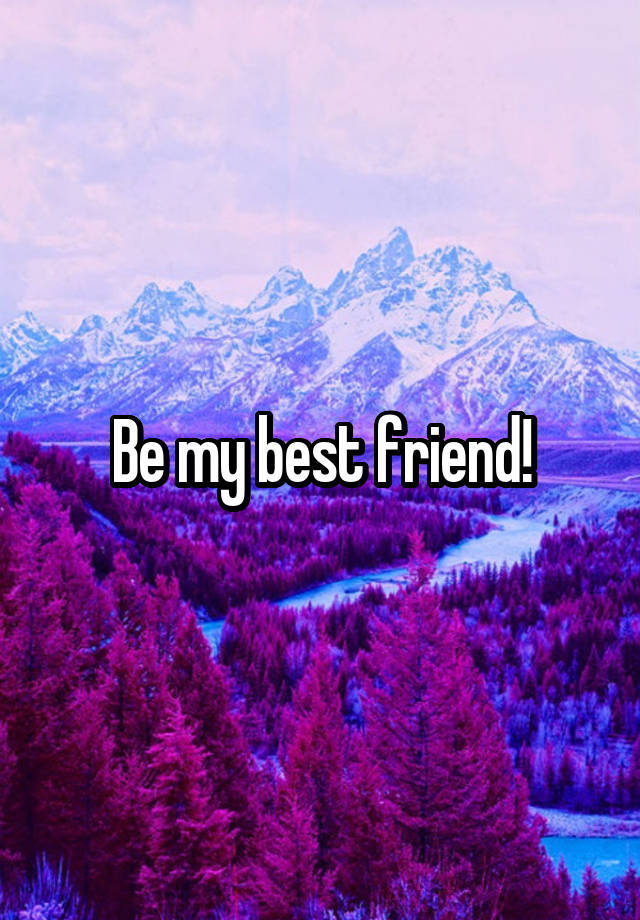 Be my best friend!