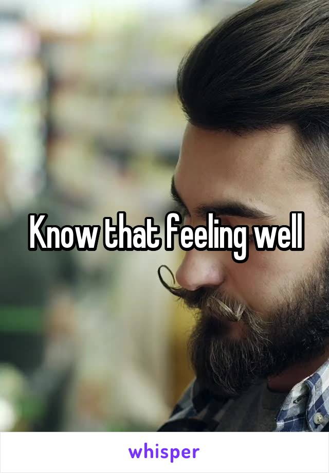 Know that feeling well