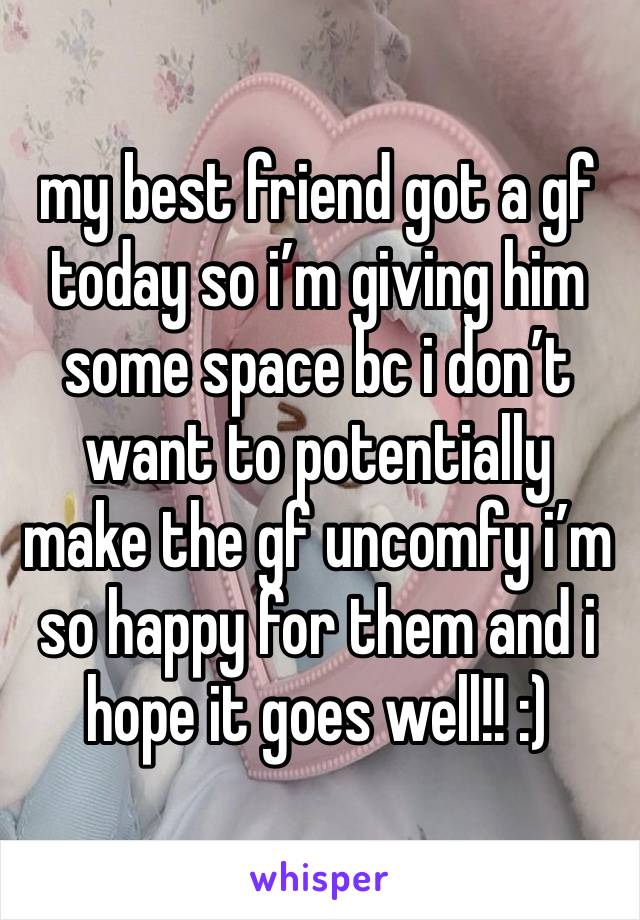 my best friend got a gf today so i’m giving him some space bc i don’t want to potentially make the gf uncomfy i’m so happy for them and i hope it goes well!! :) 