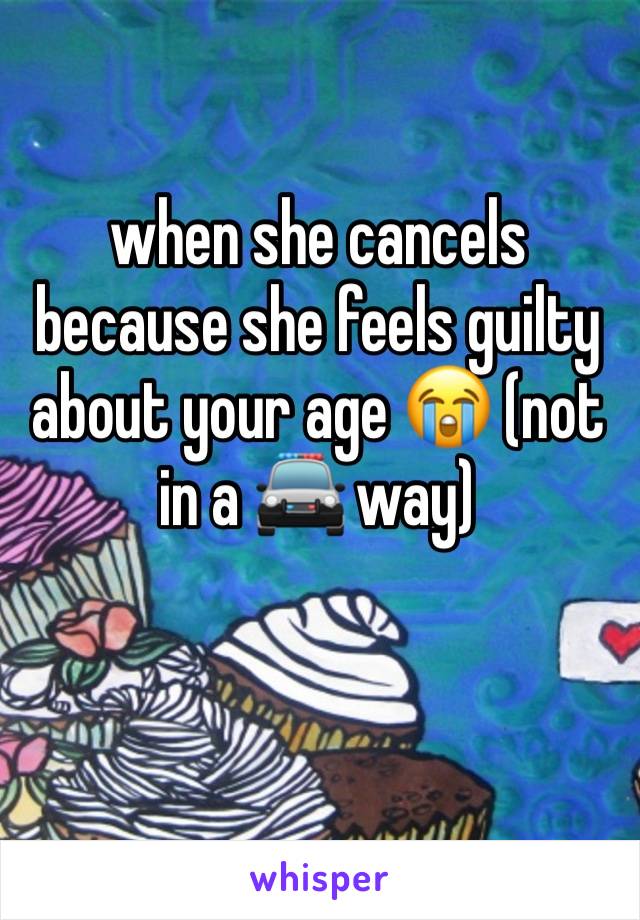 when she cancels because she feels guilty about your age 😭 (not in a 🚔 way)