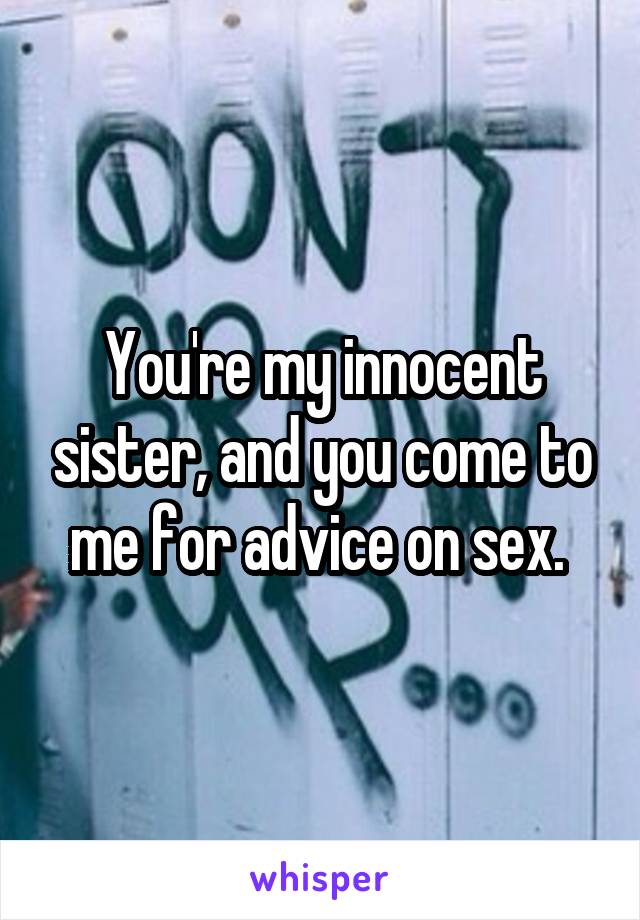 You're my innocent sister, and you come to me for advice on sex. 