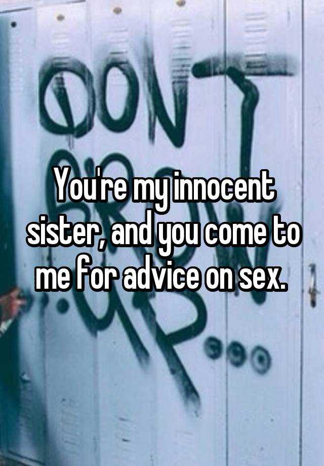 You're my innocent sister, and you come to me for advice on sex. 