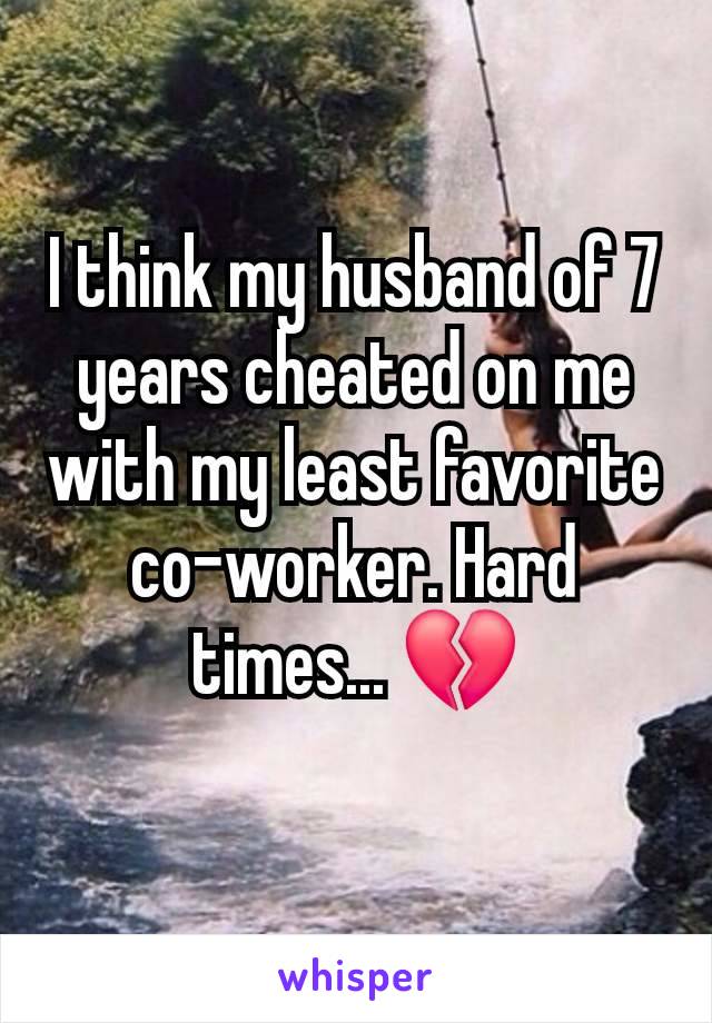 I think my husband of 7 years cheated on me with my least favorite co-worker. Hard times... 💔
