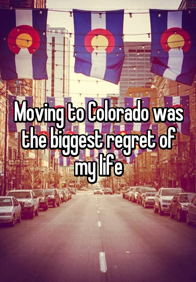 Moving to Colorado was the biggest regret of my life