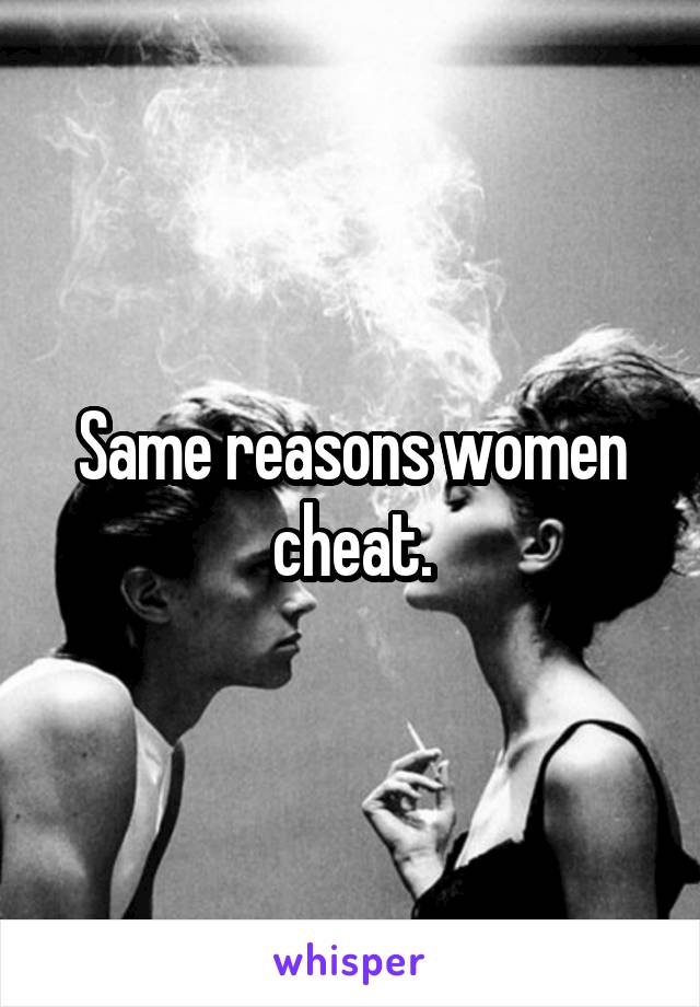 Same reasons women cheat.