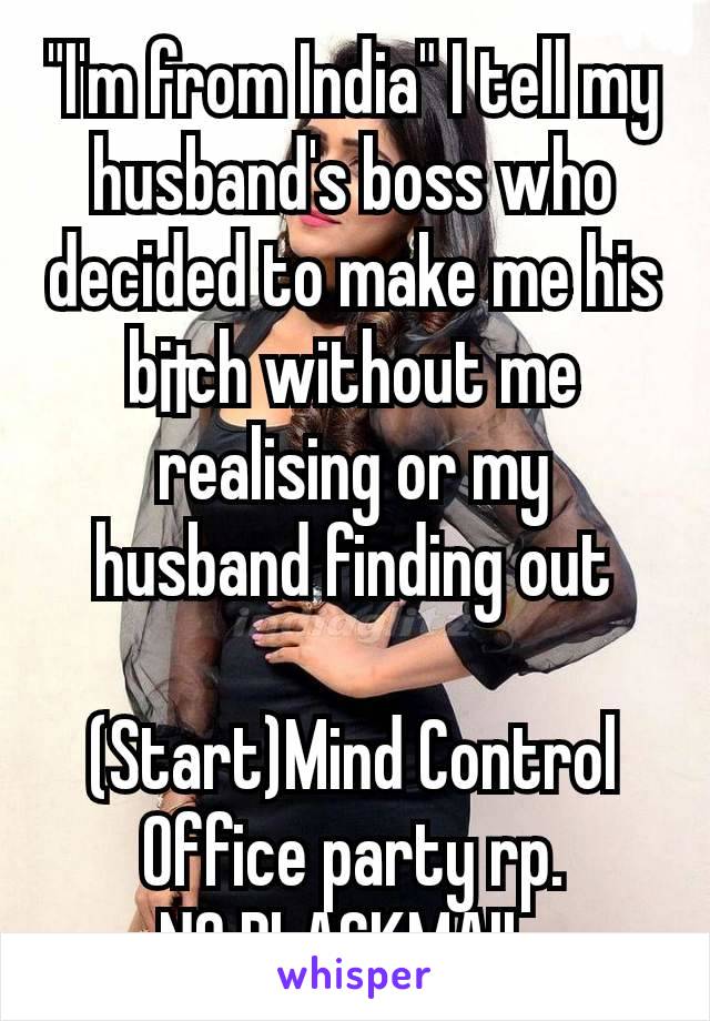 "I'm from India" I tell my husband's boss who decided to make me his b¡†ch without me realising or my husband finding out

(Start)Mind Control
Office party rp.
NO BLACKMAIL 