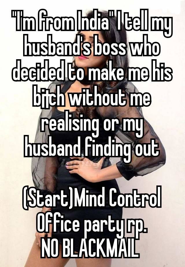 "I'm from India" I tell my husband's boss who decided to make me his b¡†ch without me realising or my husband finding out

(Start)Mind Control
Office party rp.
NO BLACKMAIL 