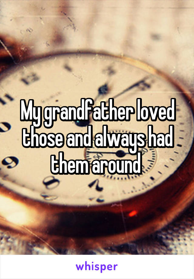 My grandfather loved those and always had them around 