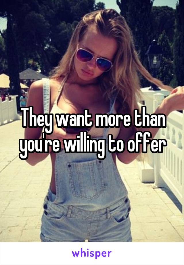 They want more than you're willing to offer