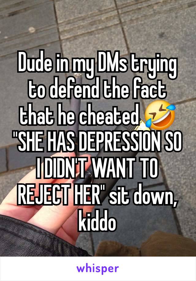 Dude in my DMs trying to defend the fact that he cheated 🤣 "SHE HAS DEPRESSION SO I DIDN'T WANT TO REJECT HER" sit down, kiddo