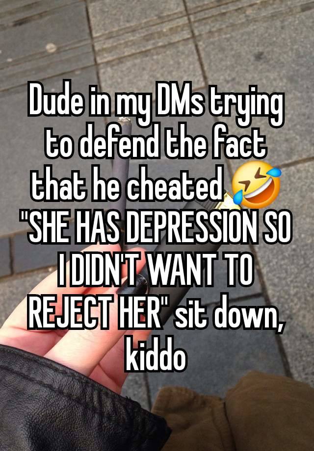 Dude in my DMs trying to defend the fact that he cheated 🤣 "SHE HAS DEPRESSION SO I DIDN'T WANT TO REJECT HER" sit down, kiddo