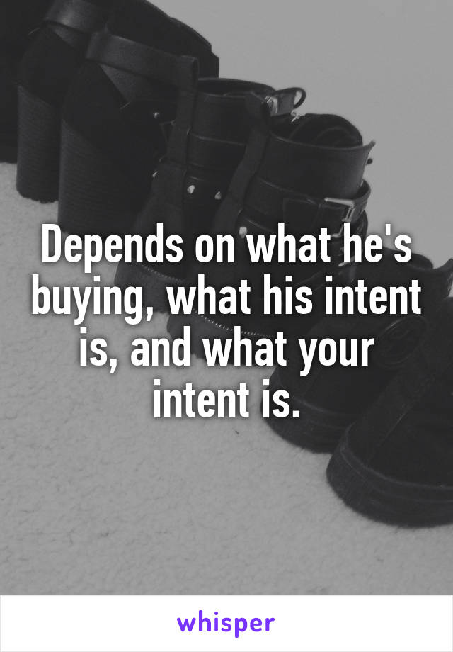 Depends on what he's buying, what his intent is, and what your intent is.