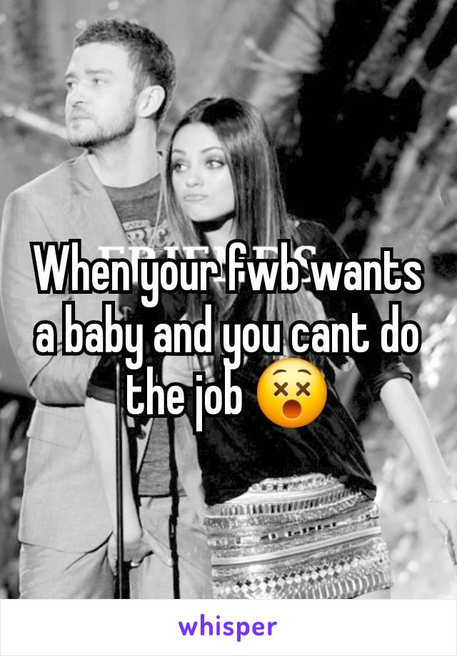 When your fwb wants a baby and you cant do the job 😵