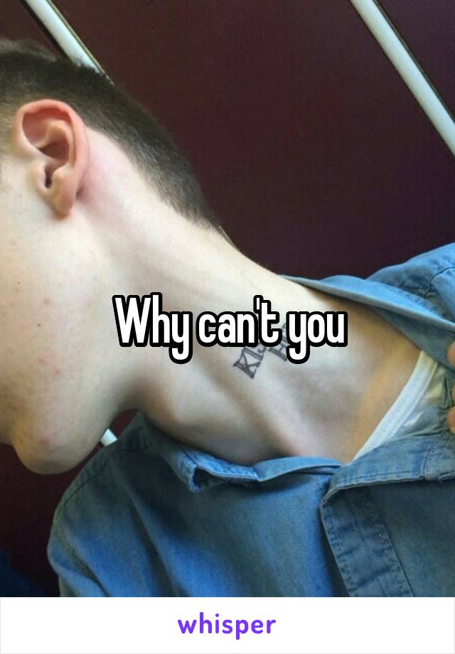 Why can't you