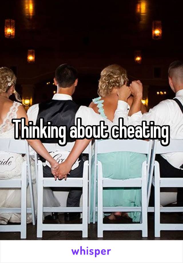 Thinking about cheating 