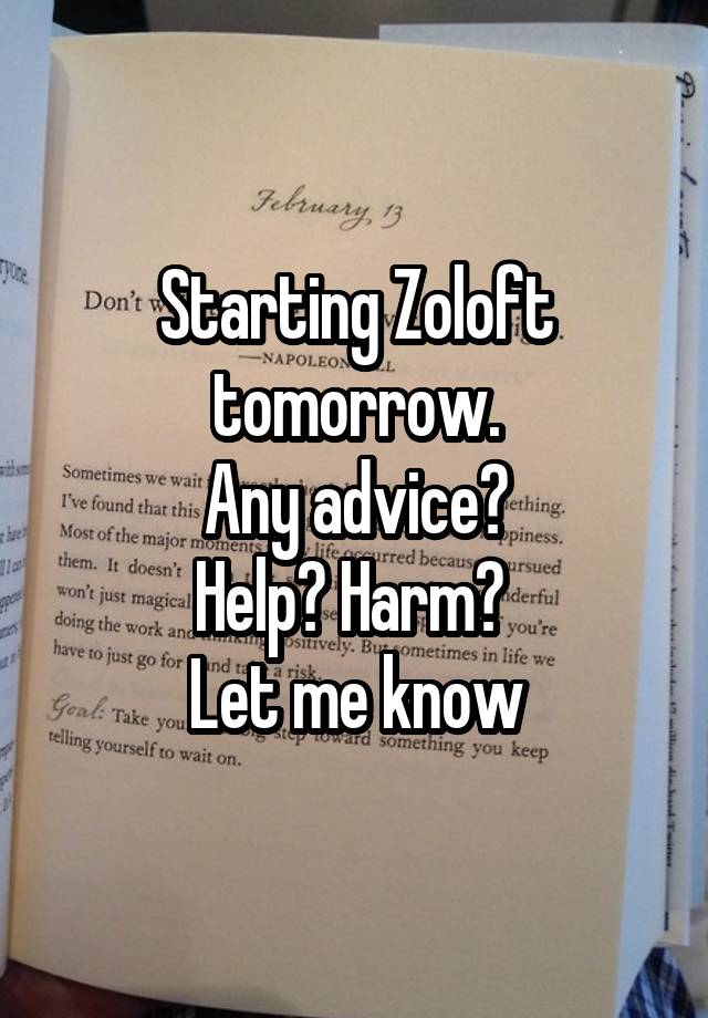 Starting Zoloft tomorrow.
Any advice?
Help? Harm? 
Let me know