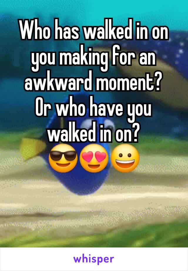 Who has walked in on you making for an awkward moment?
Or who have you walked in on?
😎😍😀