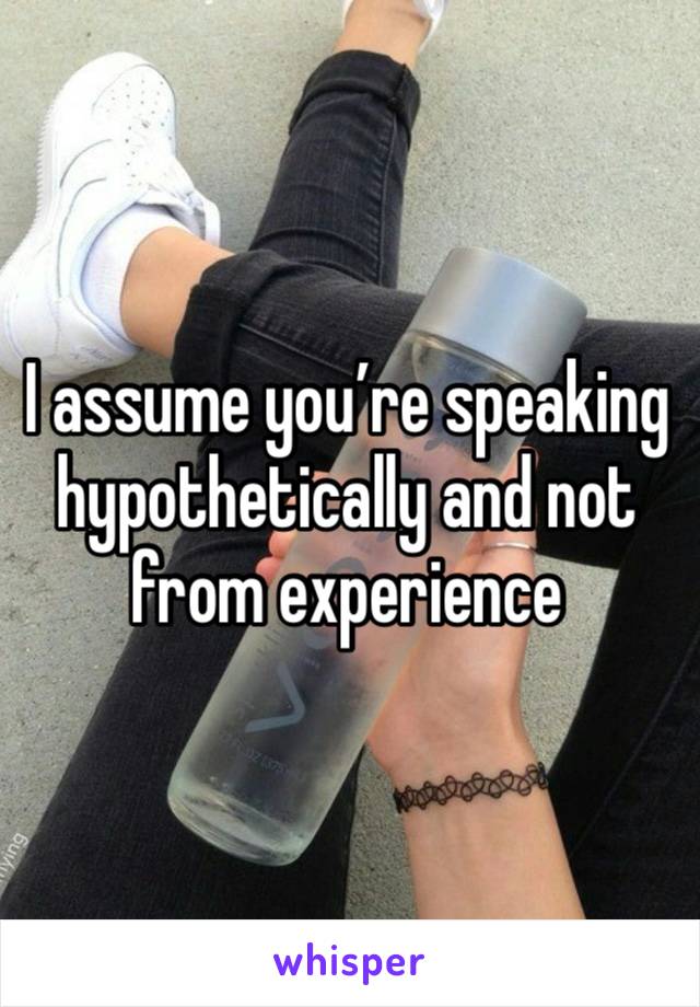 I assume you’re speaking hypothetically and not from experience