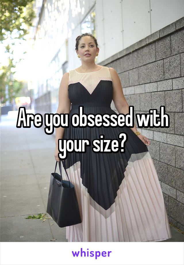 Are you obsessed with your size?