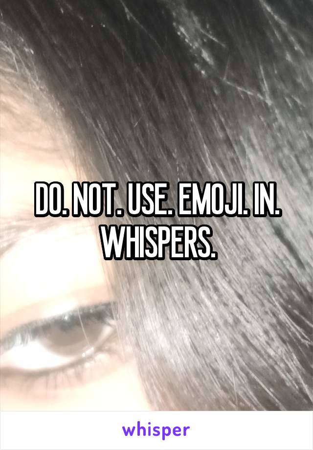 DO. NOT. USE. EMOJI. IN. WHISPERS.