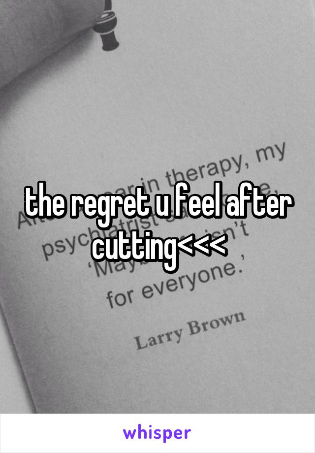 the regret u feel after cutting<<<