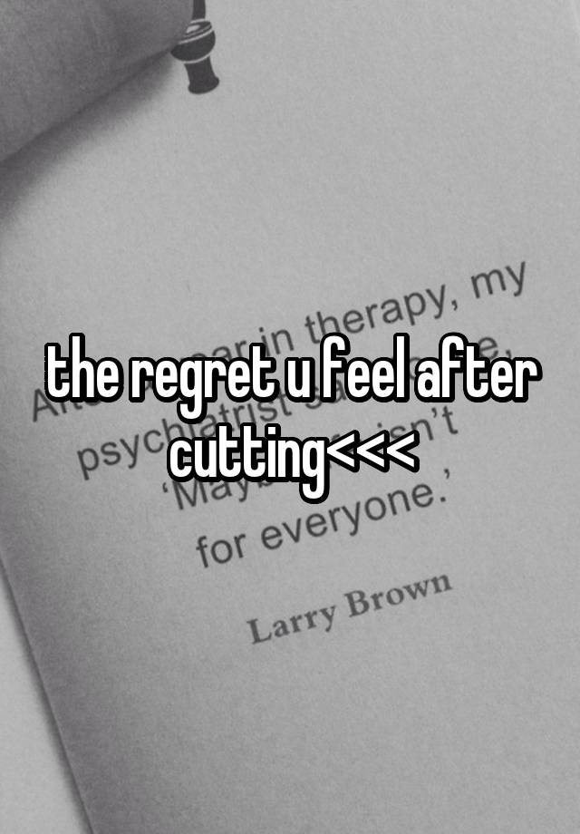 the regret u feel after cutting<<<