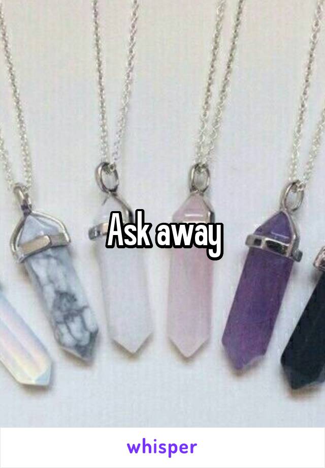 Ask away