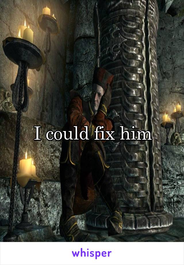 I could fix him