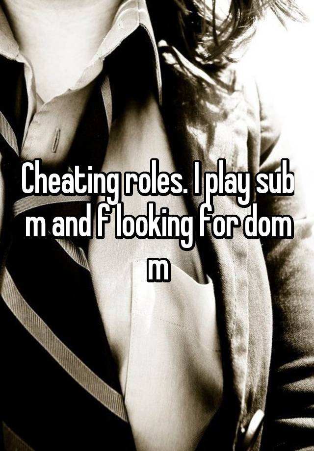 Cheating roles. I play sub m and f looking for dom m