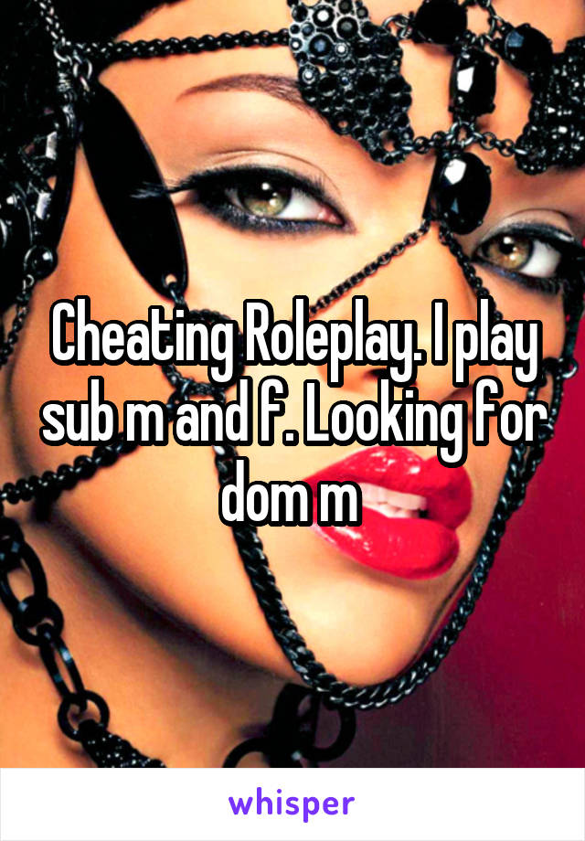 Cheating Roleplay. I play sub m and f. Looking for dom m 