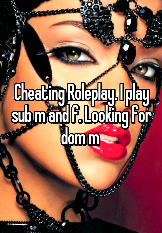 Cheating Roleplay. I play sub m and f. Looking for dom m 