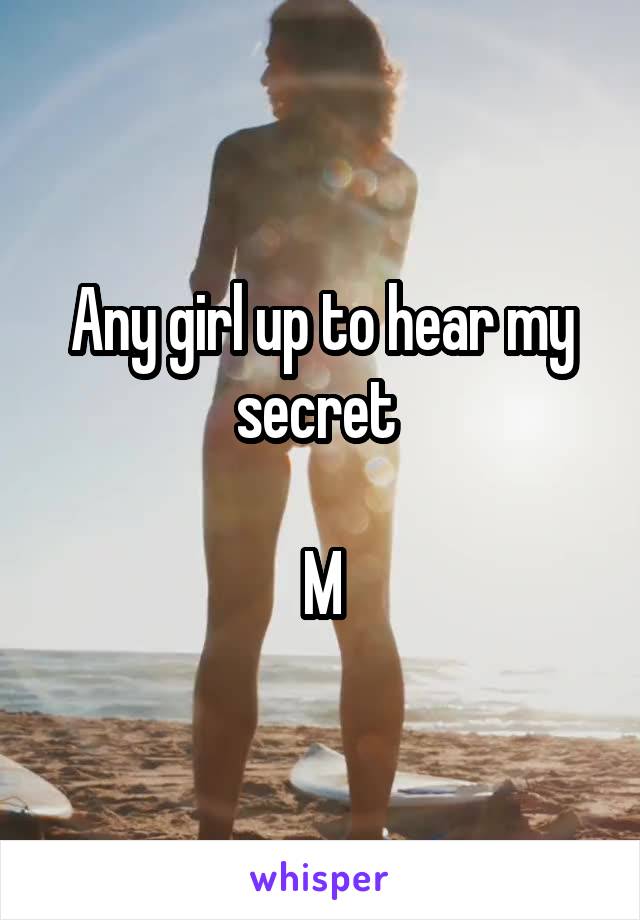 Any girl up to hear my secret 

M