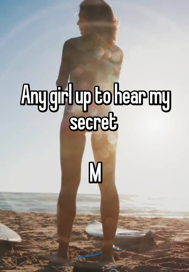 Any girl up to hear my secret 

M