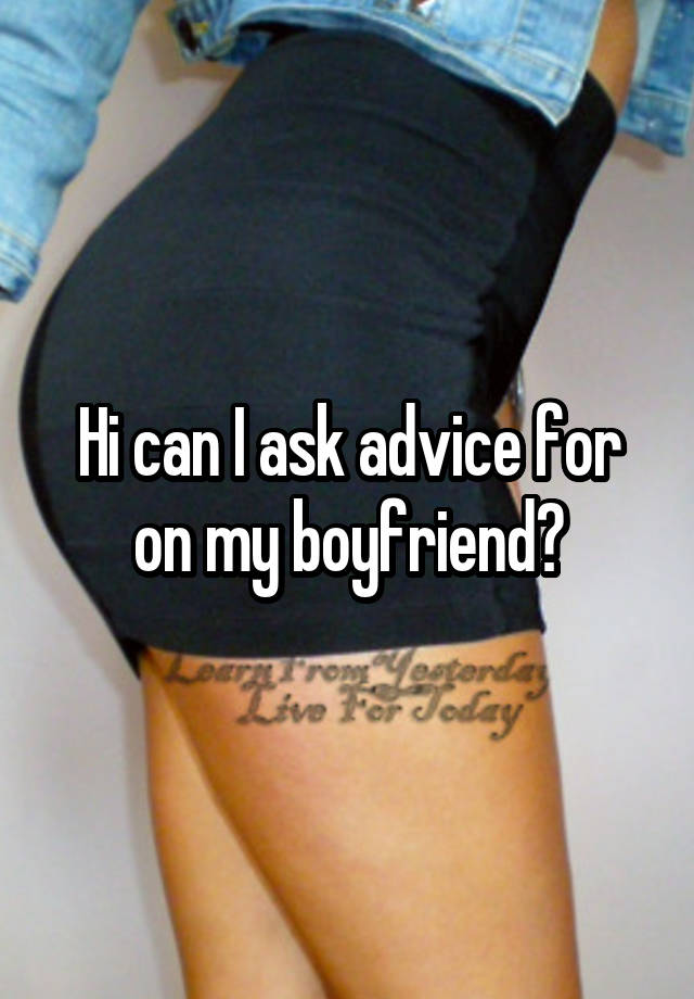 Hi can I ask advice for on my boyfriend?