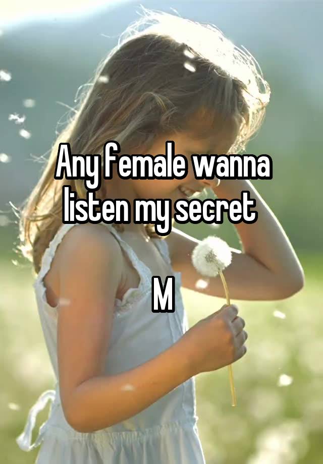 Any female wanna listen my secret 

M