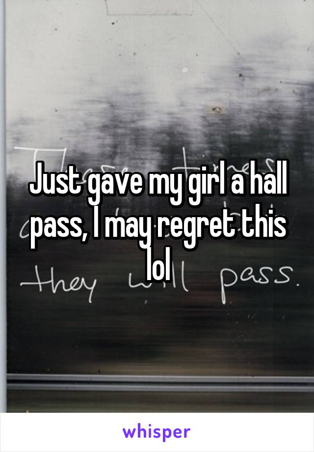 Just gave my girl a hall pass, I may regret this lol