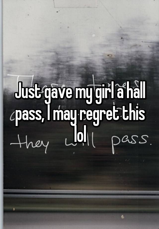 Just gave my girl a hall pass, I may regret this lol