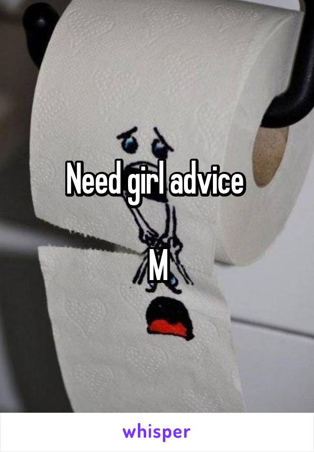 Need girl advice 

M