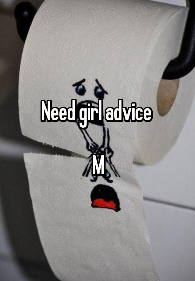 Need girl advice 

M