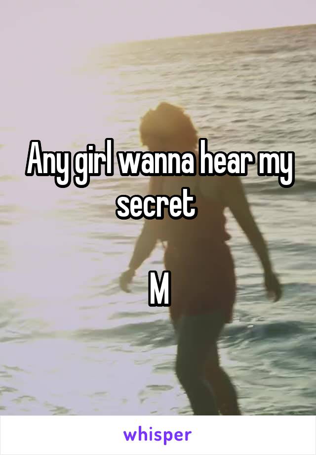 Any girl wanna hear my secret 

M