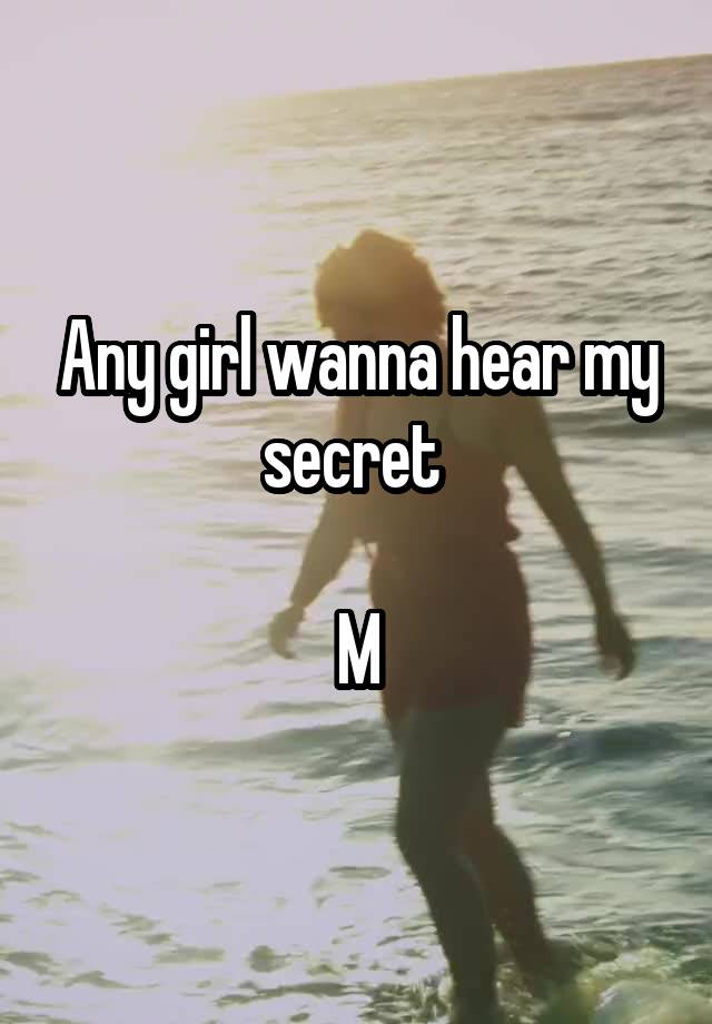 Any girl wanna hear my secret 

M