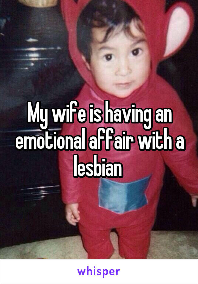 My wife is having an emotional affair with a lesbian 