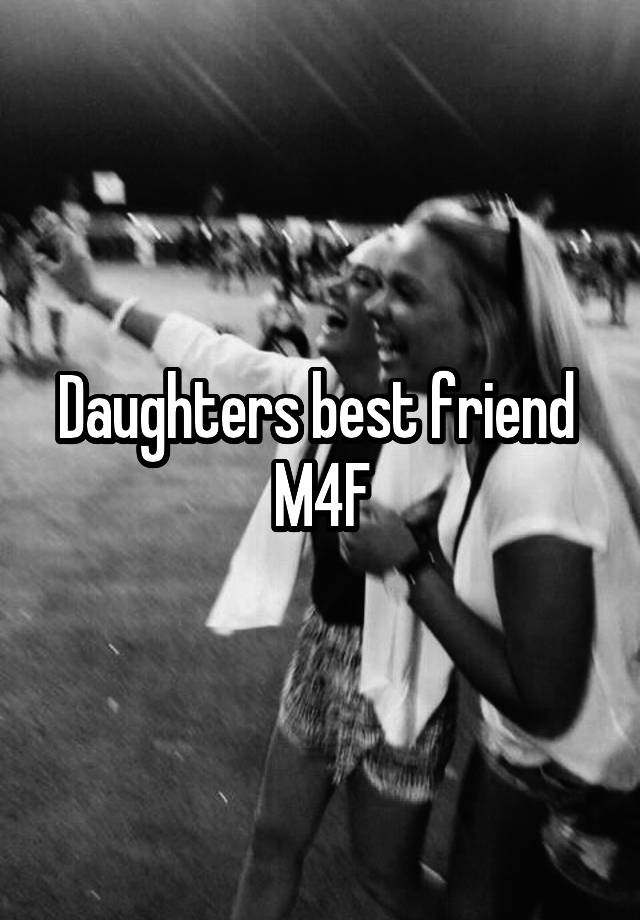 Daughters best friend 
M4F